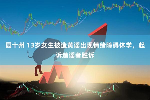 园十州 13岁女生被造黄谣出现情绪障碍休学，起诉造谣者胜诉