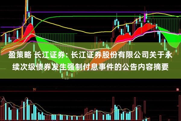 盈策略 长江证券: 长江证券股份有限公司关于永续次级债券发生强制付息事件的公告内容摘要