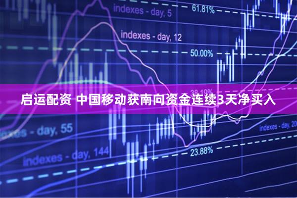 启运配资 中国移动获南向资金连续3天净买入
