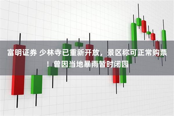富明证券 少林寺已重新开放，景区称可正常购票！曾因当地暴雨暂时闭园