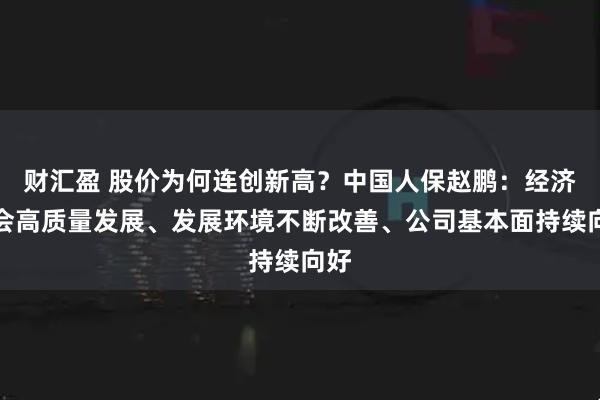 财汇盈 股价为何连创新高？中国人保赵鹏：经济社会高质量发展、发展环境不断改善、公司基本面持续向好
