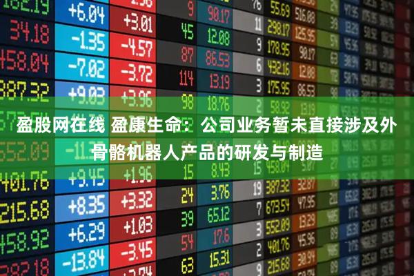 盈股网在线 盈康生命：公司业务暂未直接涉及外骨骼机器人产品的研发与制造