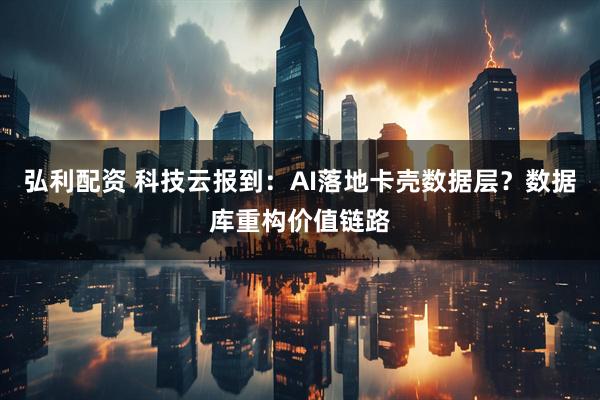 弘利配资 科技云报到：AI落地卡壳数据层？数据库重构价值链路