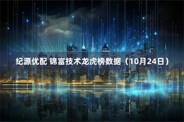 纪源优配 锦富技术龙虎榜数据（10月24日）