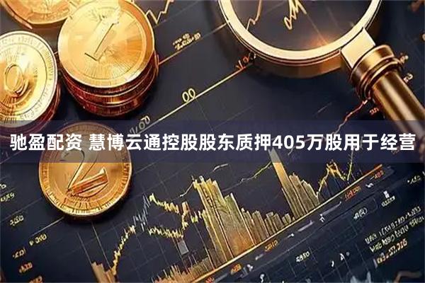 驰盈配资 慧博云通控股股东质押405万股用于经营