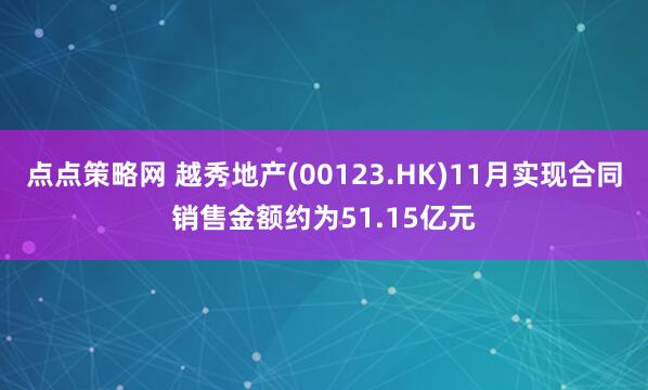 点点策略网 越秀地产(00123.HK)11月实现合同销售金额约为51.15亿元