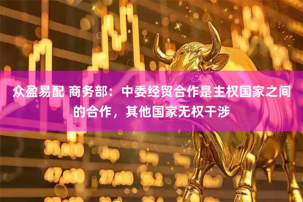 众盈易配 商务部：中委经贸合作是主权国家之间的合作，其他国家无权干涉