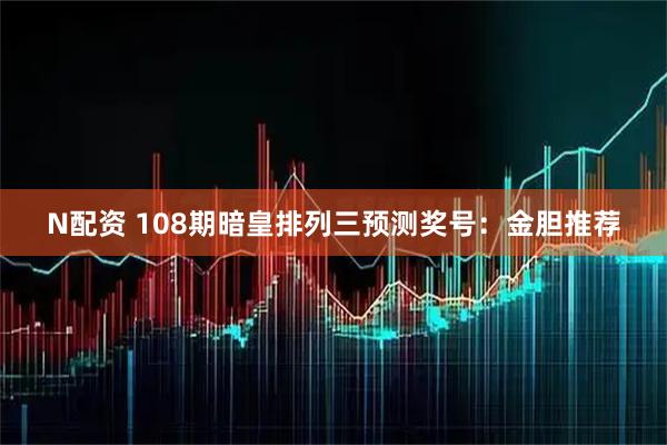N配资 108期暗皇排列三预测奖号：金胆推荐