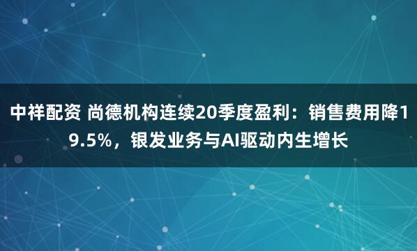 中祥配资 尚德机构连续20季度盈利：销售费用降19.5%，银发业务与AI驱动内生增长
